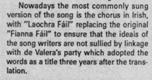 Nowadays the most commonly sung version of the song is the chorus in Irish, with "Laochra Fáil" replacing the original "Fianna Fáil" to ensure the ideals of the song writers are not sullied by linkage with de Valera's party which adopted the words as a title three years after the translation.